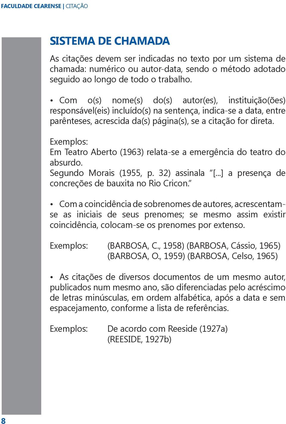 Exemplos: Em Teatro Aberto (1963) relata-se a emergência do teatro do absurdo. Segundo Morais (1955, p. 32) assinala [...] a presença de concreções de bauxita no Rio Cricon.