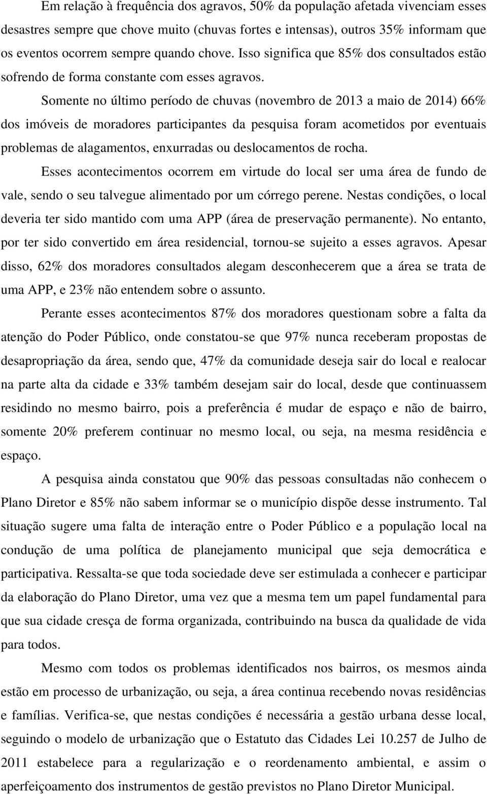 Somente no último período de chuvas (novembro de 2013 a maio de 2014) 66% dos imóveis de moradores participantes da pesquisa foram acometidos por eventuais problemas de alagamentos, enxurradas ou