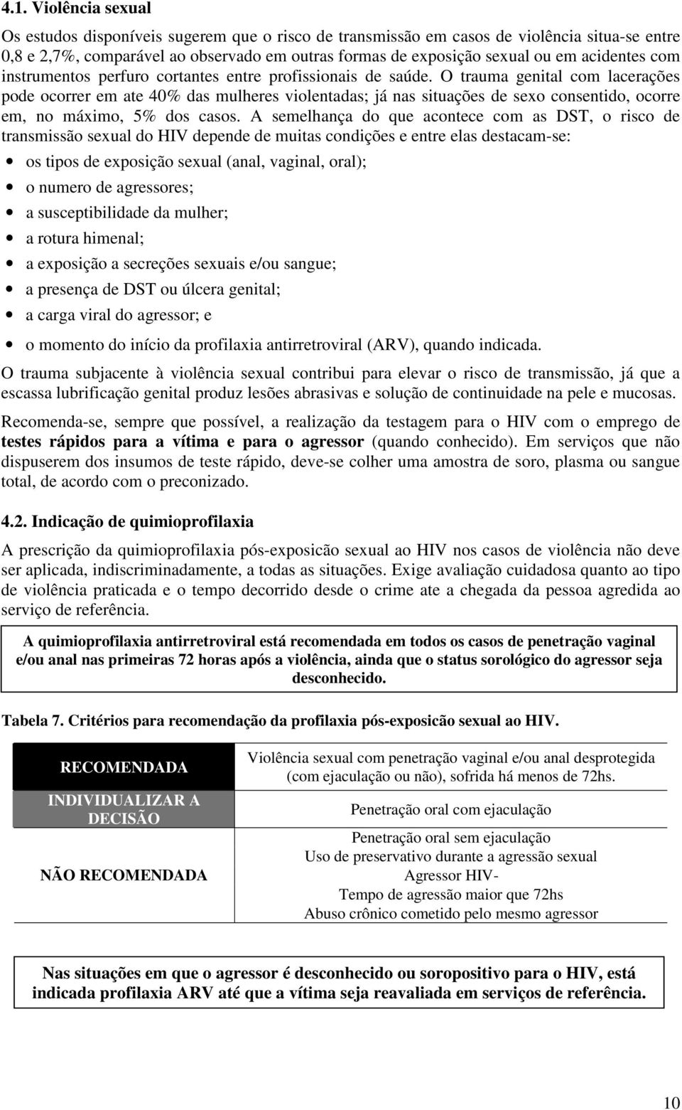 O trauma genital com lacerações pode ocorrer em ate 40% das mulheres violentadas; já nas situações de sexo consentido, ocorre em, no máximo, 5% dos casos.