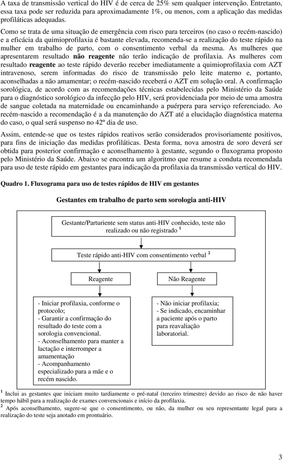 Como se trata de uma situação de emergência com risco para terceiros (no caso o recém-nascido) e a eficácia da quimioprofilaxia é bastante elevada, recomenda-se a realização do teste rápido na mulher