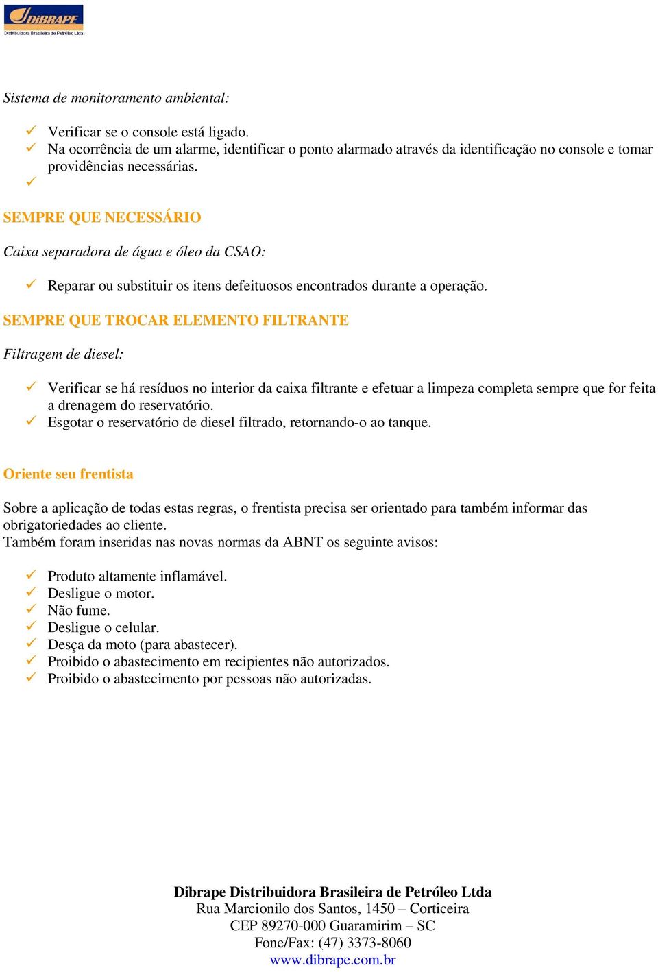 SEMPRE QUE TROCAR ELEMENTO FILTRANTE Verificar se há resíduos no interior da caixa filtrante e efetuar a limpeza completa sempre que for feita a drenagem do reservatório.