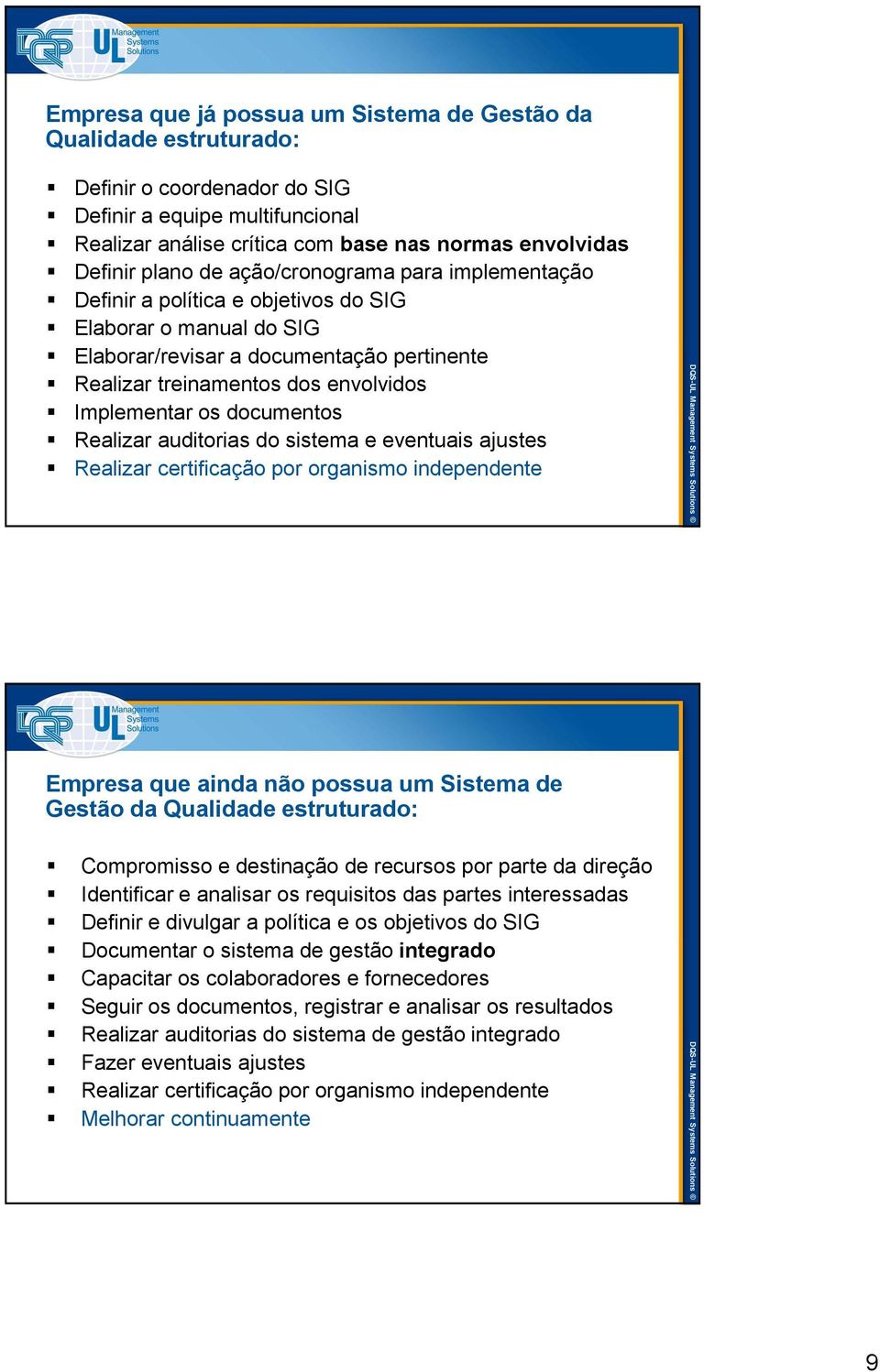 documentos Realizar auditorias do sistema e eventuais ajustes Realizar certificação por organismo independente Empresa que ainda não possua um Sistema de Gestão da Qualidade estruturado: Compromisso