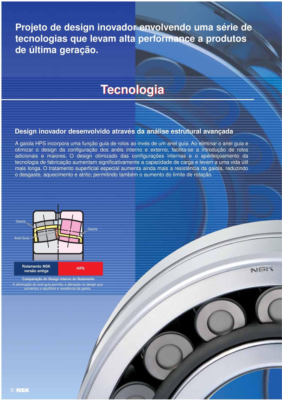 Ao eliminar o anel guia e otimizar o design da configuração dos anéis interno e externo, facilita-se a introdução de rolos adicionais e maiores.