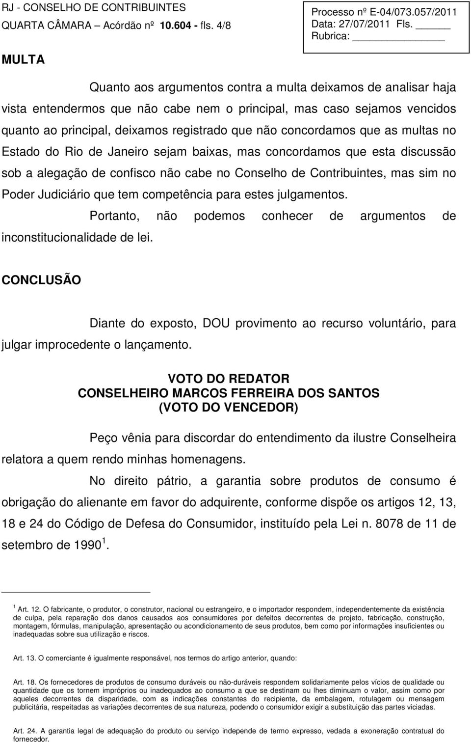 concordamos que as multas no Estado do Rio de Janeiro sejam baixas, mas concordamos que esta discussão sob a alegação de confisco não cabe no Conselho de Contribuintes, mas sim no Poder Judiciário