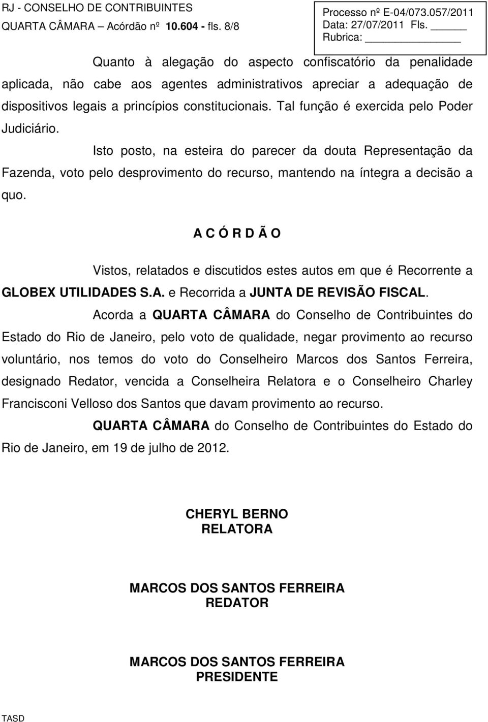 Tal função é exercida pelo Poder Judiciário. Isto posto, na esteira do parecer da douta Representação da Fazenda, voto pelo desprovimento do recurso, mantendo na íntegra a decisão a quo.