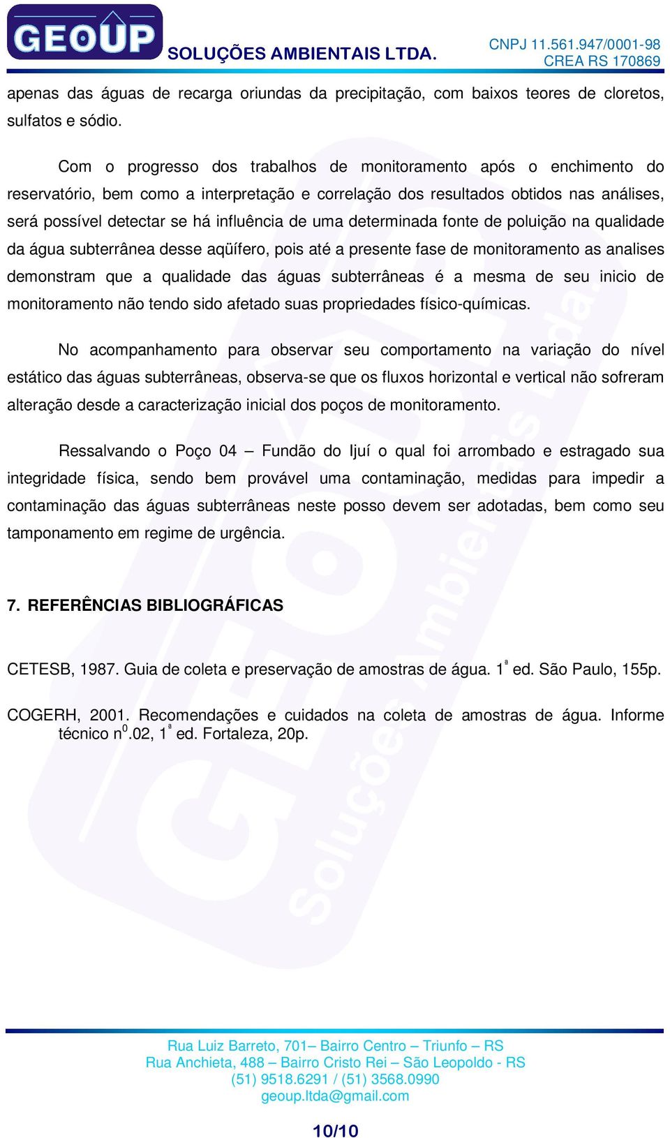 uma determinada fonte de poluição na qualidade da água subterrânea desse aqüífero, pois até a presente fase de monitoramento as analises demonstram que a qualidade das águas subterrâneas é a mesma de