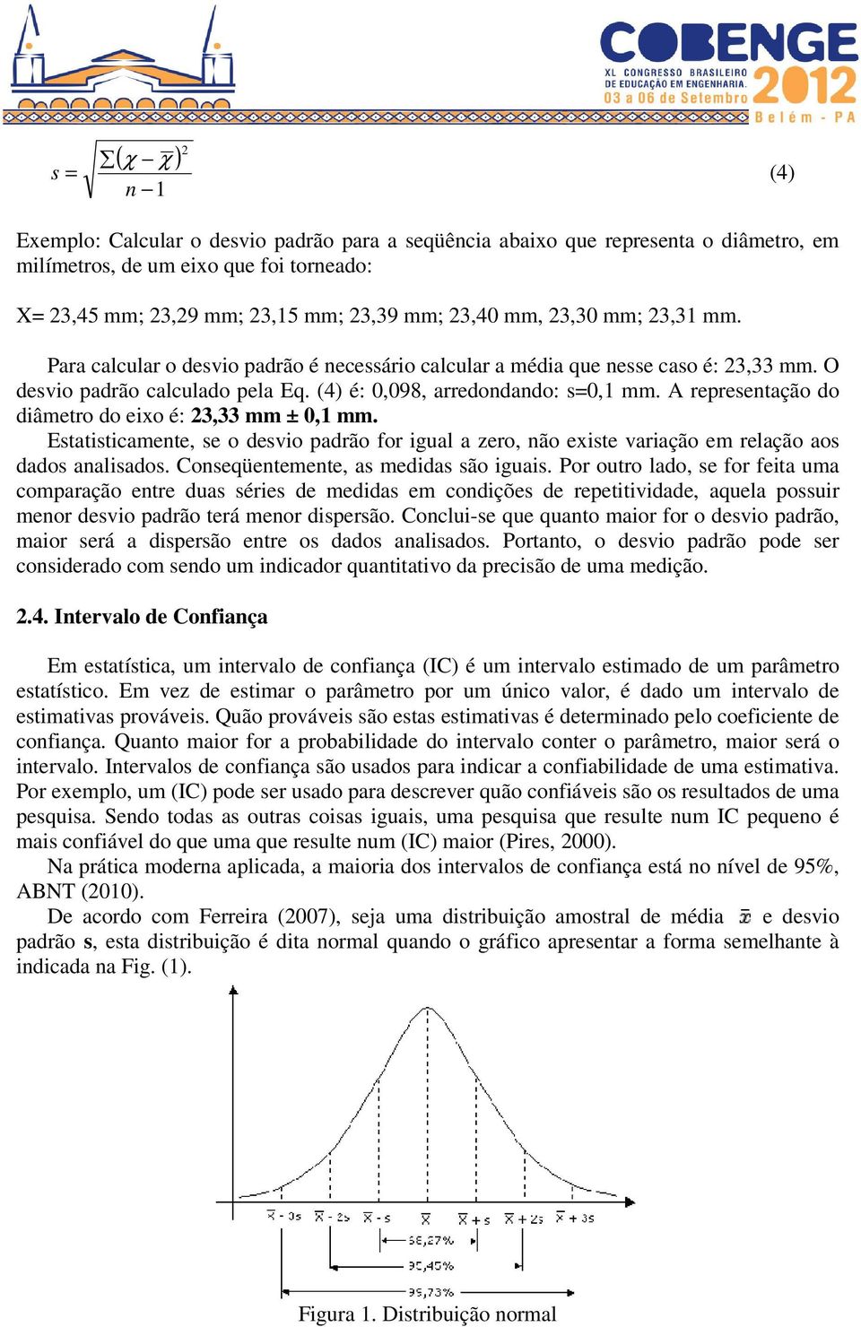 A representação do diâmetro do eixo é: 23,33 mm ± 0,1 mm. Estatisticamente, se o desvio padrão for igual a zero, não existe variação em relação aos dados analisados.