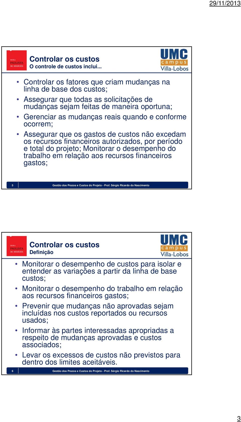 ocorrem; Assegurar que os gastos de custos não excedam os recursos financeiros autorizados, por período e total do projeto; Monitorar o desempenho do trabalho em relação aos recursos financeiros