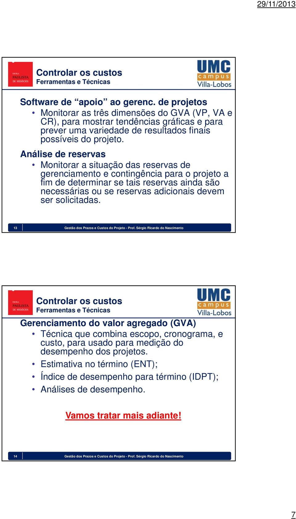 Análise de reservas Monitorar a situação das reservas de gerenciamento e contingência para o projeto a fim de determinar se tais reservas ainda são necessárias ou se reservas adicionais devem ser