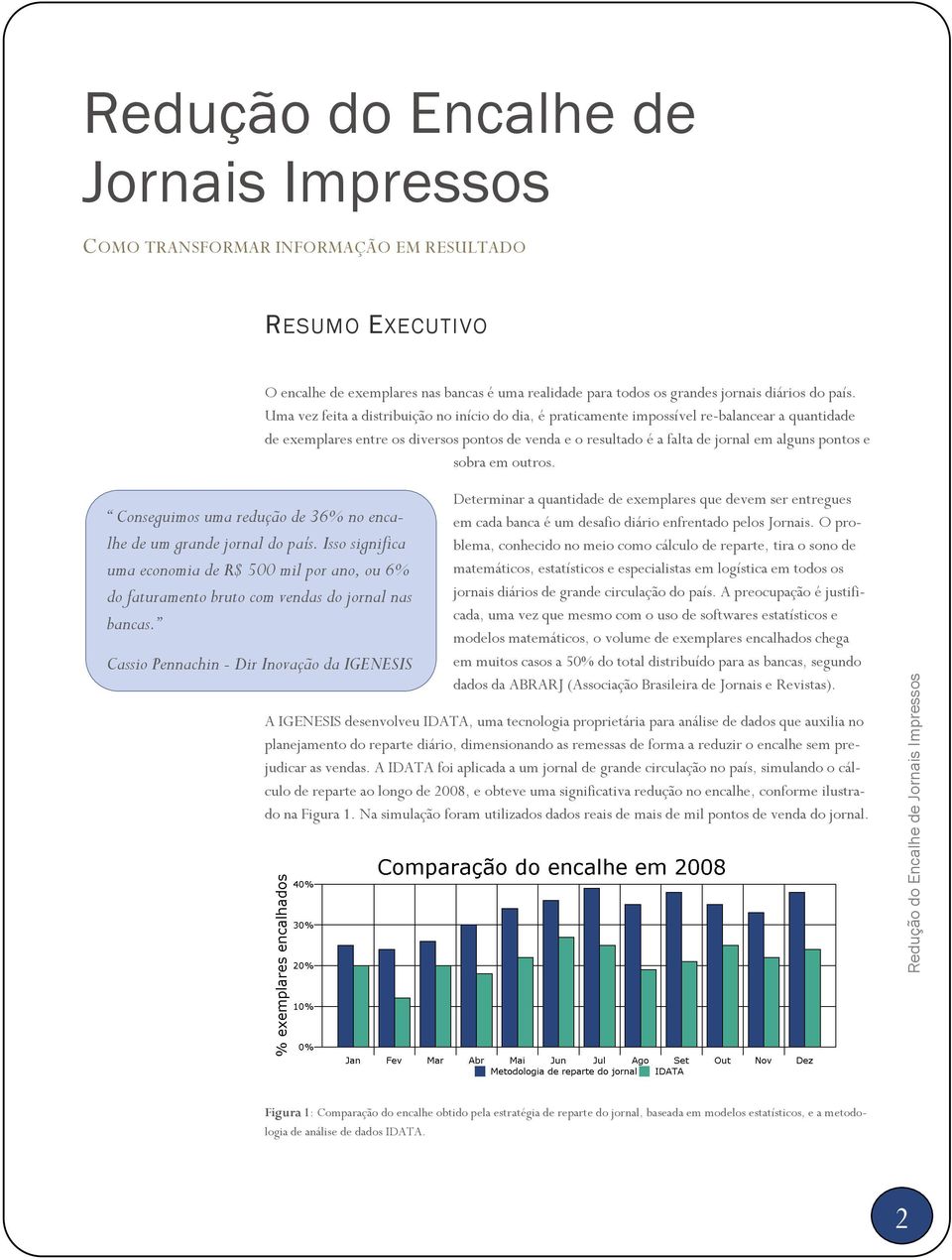 sobra em outros. Conseguimos uma redução de 36% no encalhe de um grande jornal do país. Isso significa uma economia de R$ 500 mil por ano, ou 6% do faturamento bruto com vendas do jornal nas bancas.