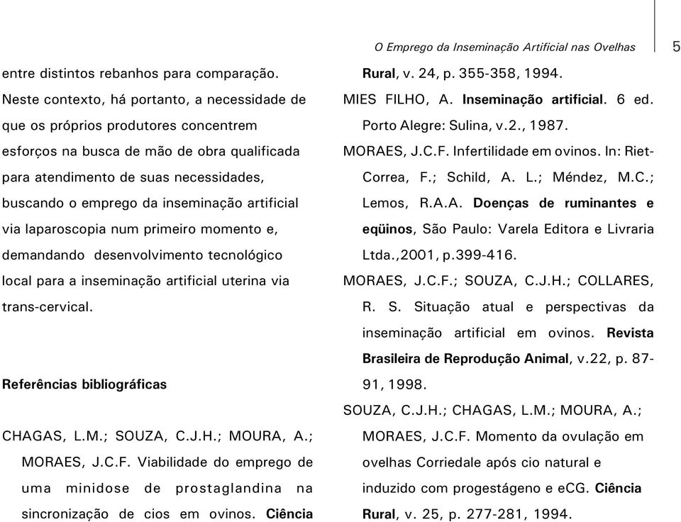 inseminação artificial via laparoscopia num primeiro momento e, demandando desenvolvimento tecnológico local para a inseminação artificial uterina via trans-cervical.