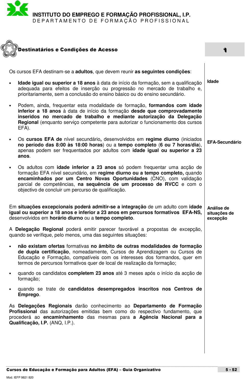 Idade Podem, ainda, frequentar esta modalidade de formação, formandos com idade inferior a 18 anos à data de início da formação desde que comprovadamente inseridos no mercado de trabalho e mediante