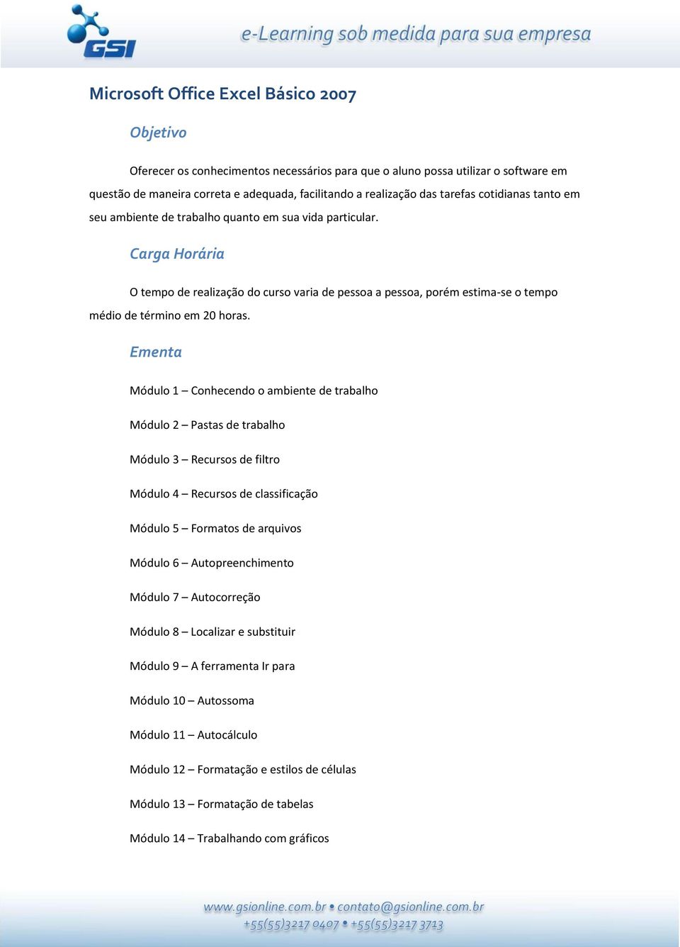 Ementa Módulo 1 Conhecendo o ambiente de trabalho Módulo 2 Pastas de trabalho Módulo 3 Recursos de filtro Módulo 4 Recursos de classificação Módulo 5 Formatos de arquivos Módulo 6 Autopreenchimento