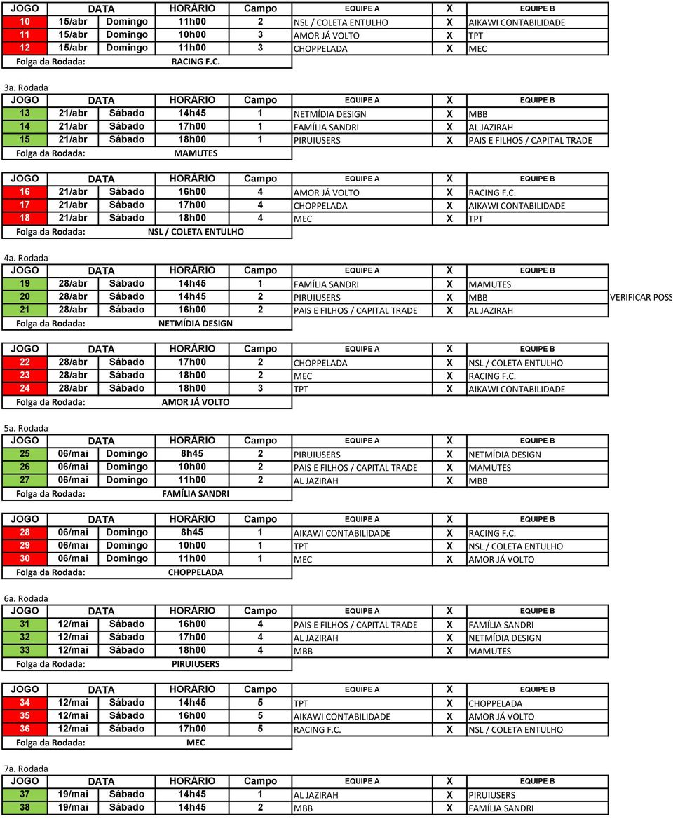 16h00 4 AMOR JÁ VOLTO X RACING F.C. 17 21/abr Sábado 17h00 4 CHOPPELADA X AIKAWI CONTABILIDADE 18 21/abr Sábado 18h00 4 MEC X TPT NSL / COLETA ENTULHO 4a.