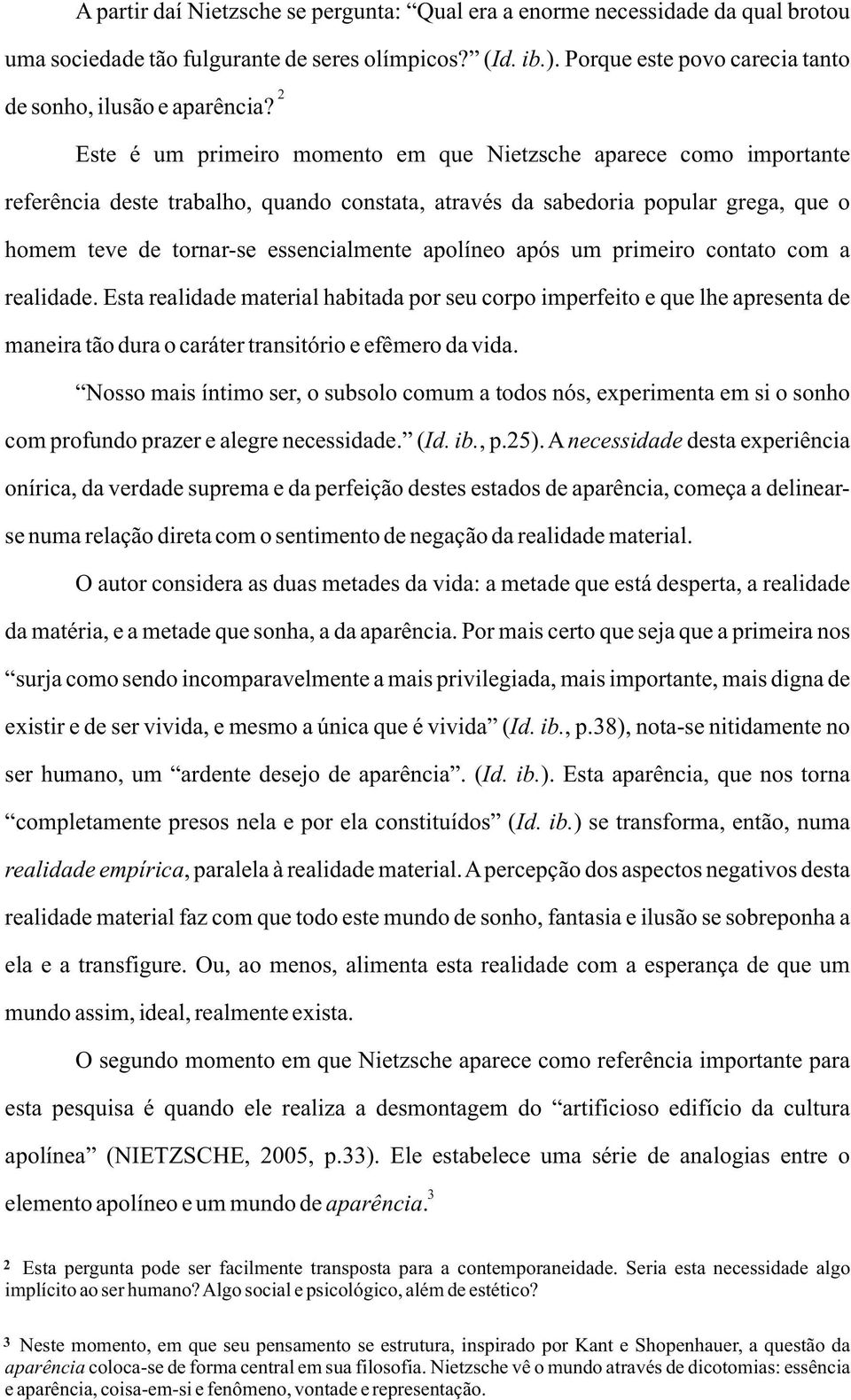 Este é um primeiro momento em que Nietzsche aparece como importante referência deste trabalho, quando constata, através da sabedoria popular grega, que o homem teve de tornar-se essencialmente