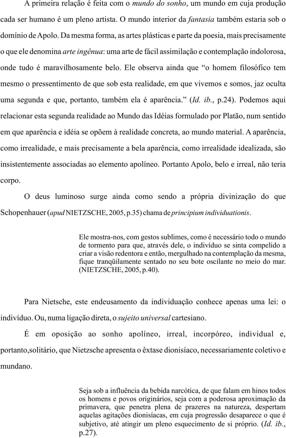 Ele observa ainda que o homem filosófico tem mesmo o pressentimento de que sob esta realidade, em que vivemos e somos, jaz oculta uma segunda e que, portanto, também ela é aparência. (Id. ib., p.24).