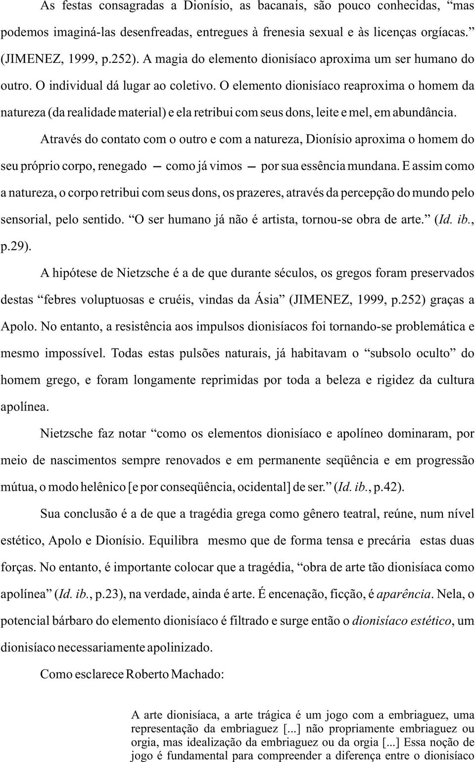 O elemento dionisíaco reaproxima o homem da natureza (da realidade material) e ela retribui com seus dons, leite e mel, em abundância.