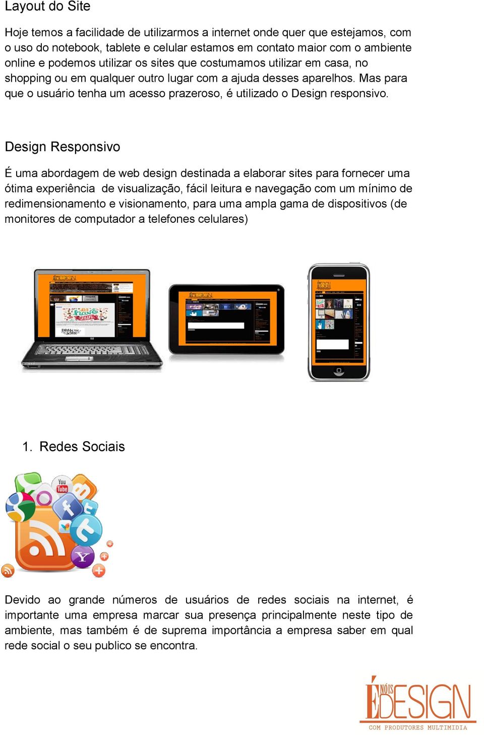 Design Responsivo É uma abordagem de web design destinada a elaborar sites para fornecer uma ótima experiência de visualização, fácil leitura e navegação com um mínimo de redimensionamento e