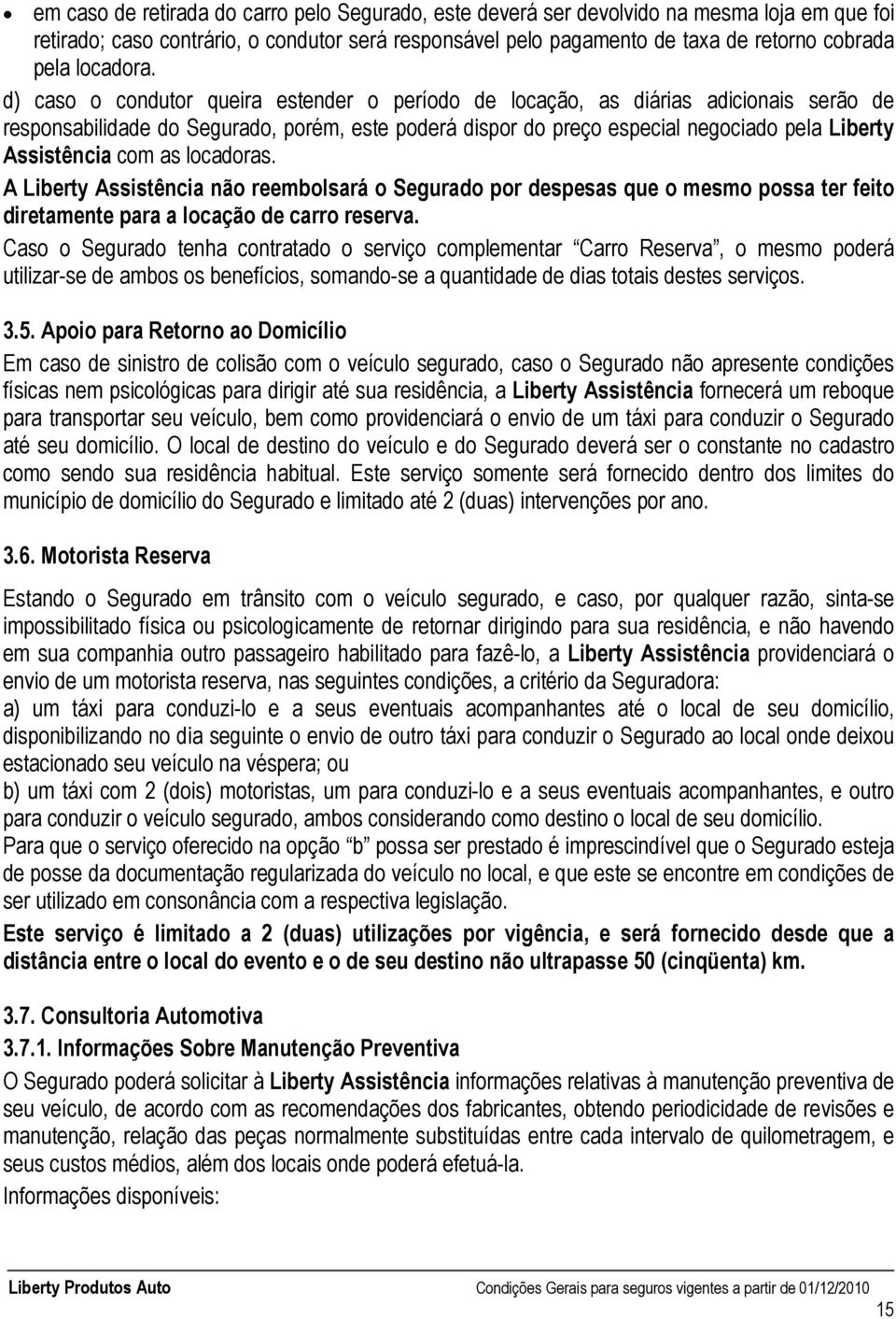 d) caso o condutor queira estender o período de locação, as diárias adicionais serão de responsabilidade do Segurado, porém, este poderá dispor do preço especial negociado pela Liberty Assistência