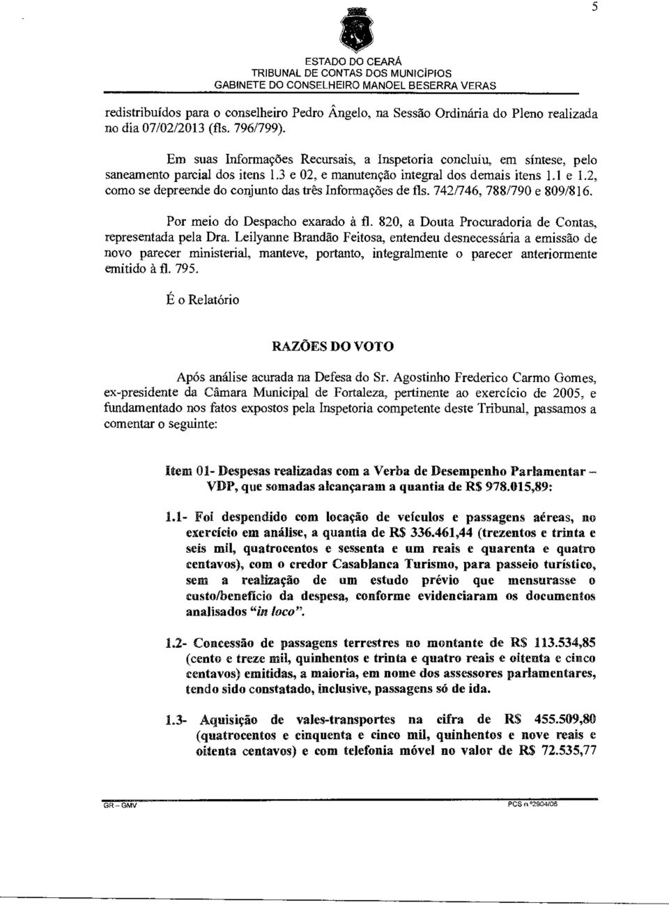 2, como se depreende do conjunto das três Informações de fls. 742/746, 788/790 e 809/816. Por meio do Despacho exarado à fl. 820, a Douta Procuradoria de Contas, representada pela Dra.