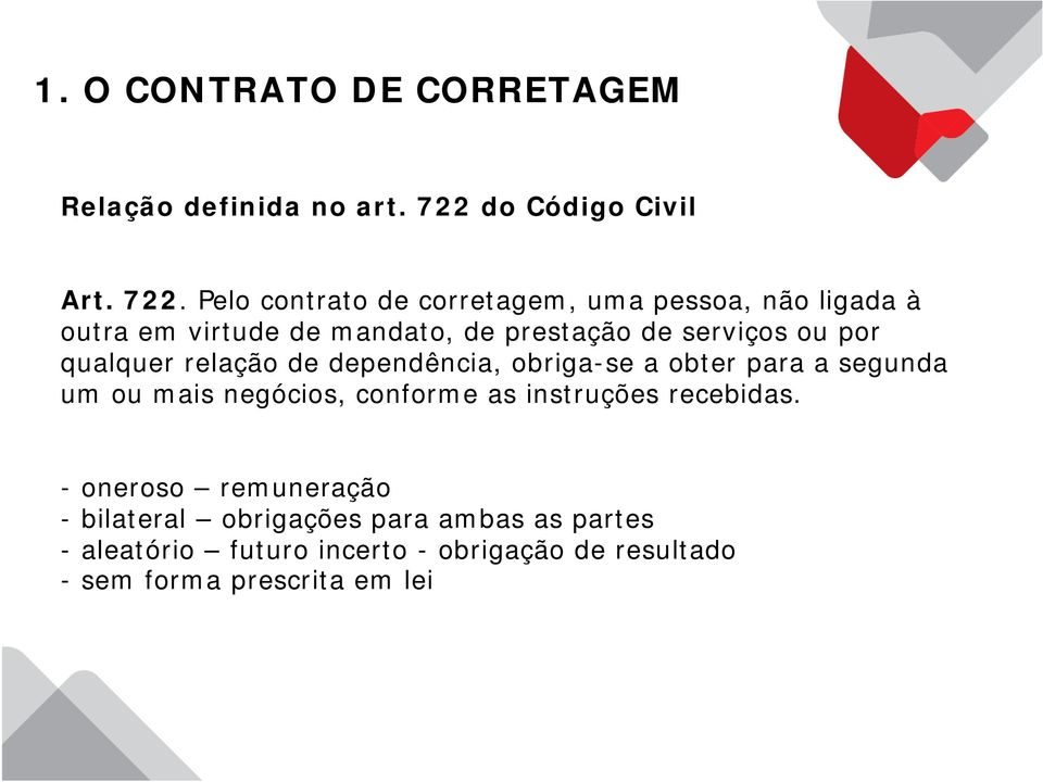 Pelo contrato de corretagem, uma pessoa, não ligada à outra em virtude de mandato, de prestação de serviços ou por