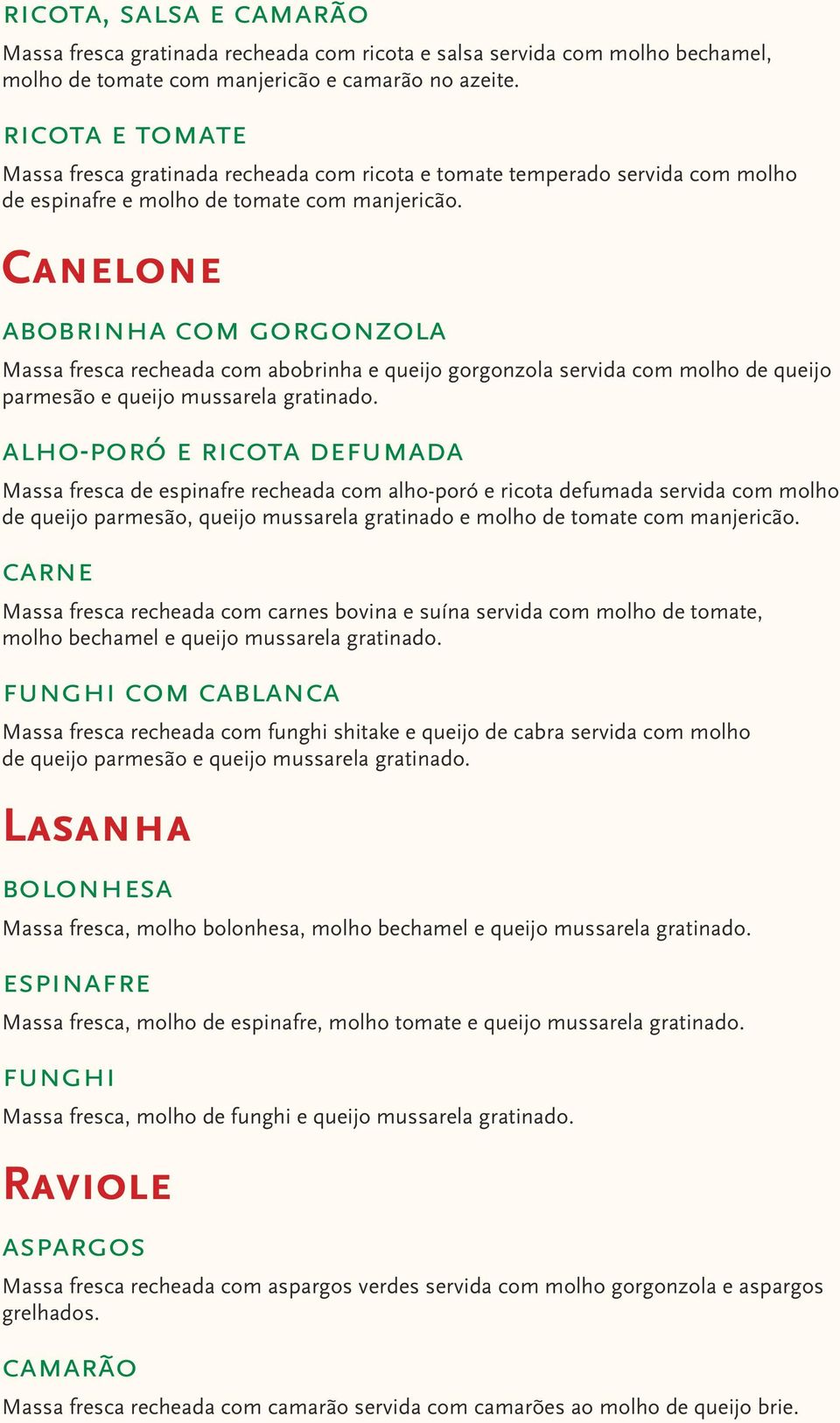 Canelone abobrinha com gorgonzola Massa fresca recheada com abobrinha e queijo gorgonzola servida com molho de queijo parmesão e queijo mussarela gratinado.