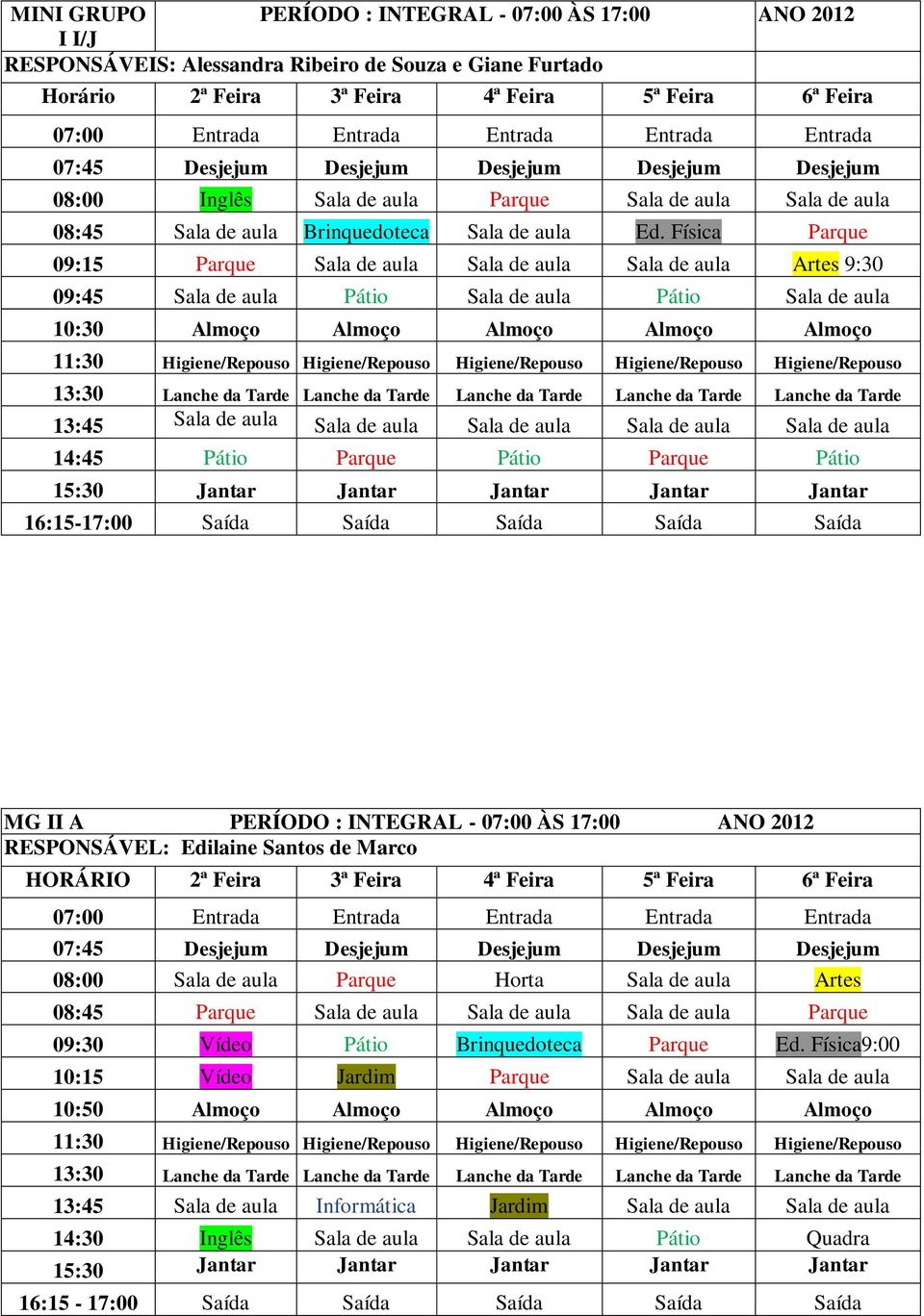 Física Parque 09:15 Parque Sala de aula Sala de aula Sala de aula Artes 9:30 09:45 Sala de aula Pátio Sala de aula Pátio Sala de aula 10:30 Almoço Almoço Almoço Almoço Almoço 13:45 Sala de aula Sala