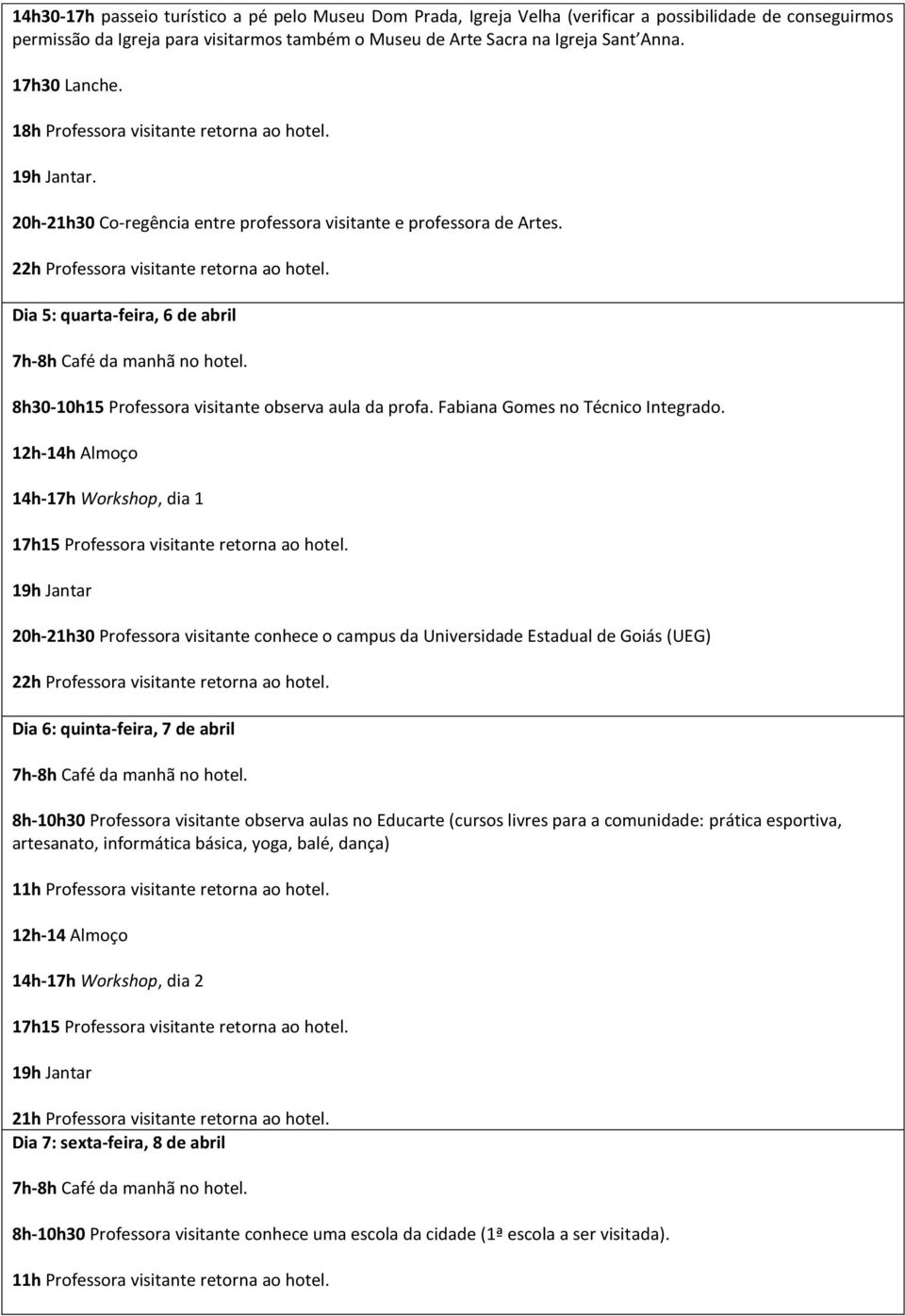 Dia 5: quarta-feira, 6 de abril 8h30-10h15 Professora visitante observa aula da profa. Fabiana Gomes no Técnico Integrado.