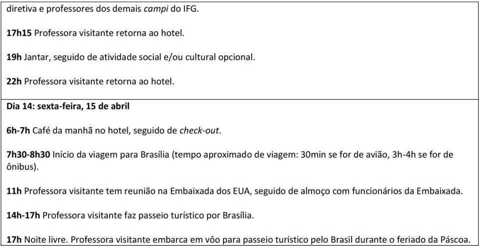 7h30-8h30 Início da viagem para Brasília (tempo aproximado de viagem: 30min se for de avião, 3h-4h se for de ônibus).