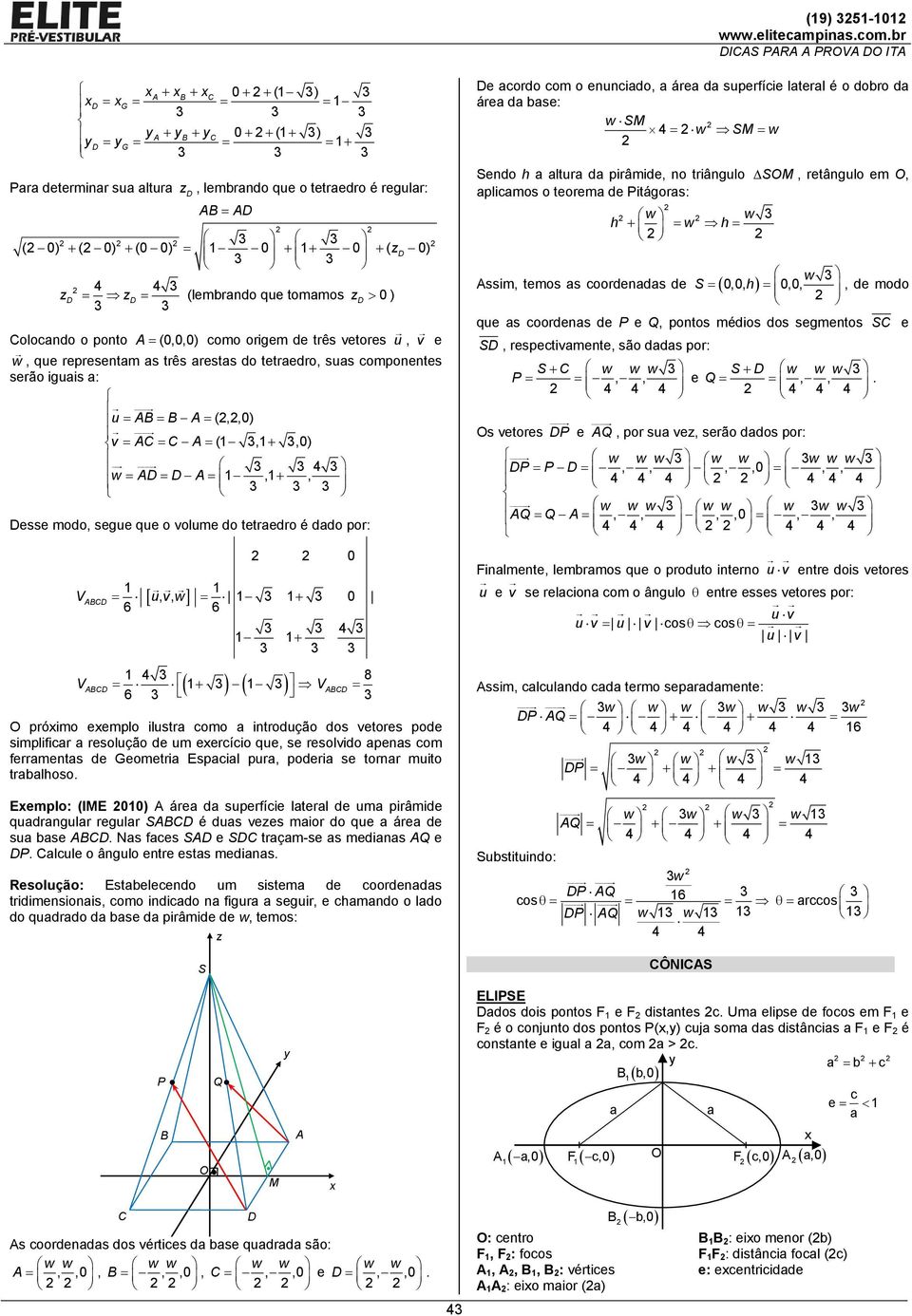 tetredro é ddo or: VABC [ u, v, w] + 6 6 + ( ) ( ) VABC + 6 V ABC O róimo eemlo ilustr como introdução dos vetores ode simlificr resolução de um eercício que, se resolvido ens com ferrments de