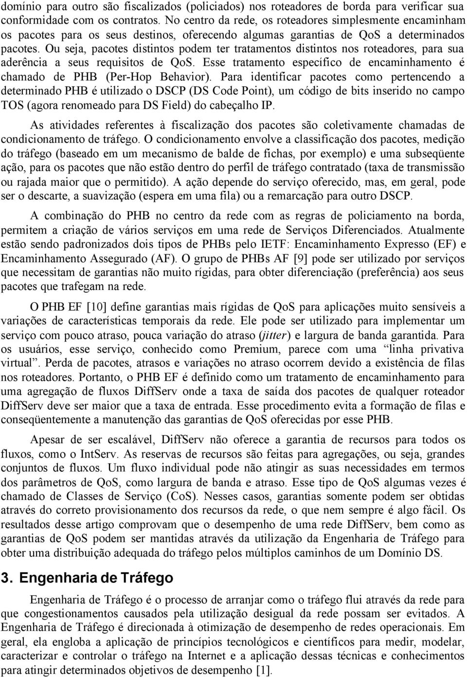 Ou seja, pacotes distintos podem ter tratamentos distintos nos roteadores, para sua aderência a seus requisitos de QoS.