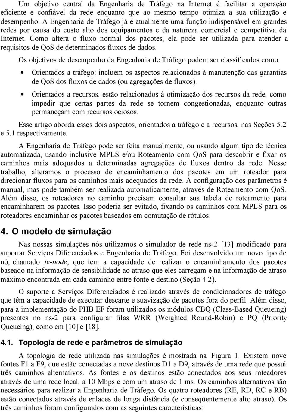 Como altera o fluxo normal dos pacotes, ela pode ser utilizada para atender a requisitos de QoS de determinados fluxos de dados.