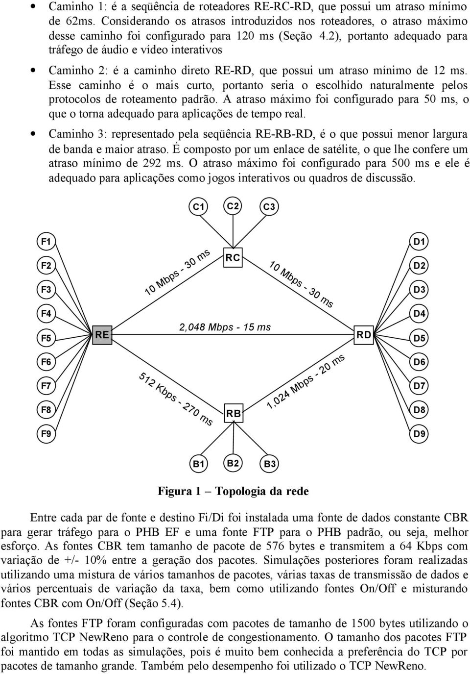 2), portanto adequado para tráfego de áudio e vídeo interativos Caminho 2: é a caminho direto RE-RD, que possui um atraso mínimo de 12 ms.