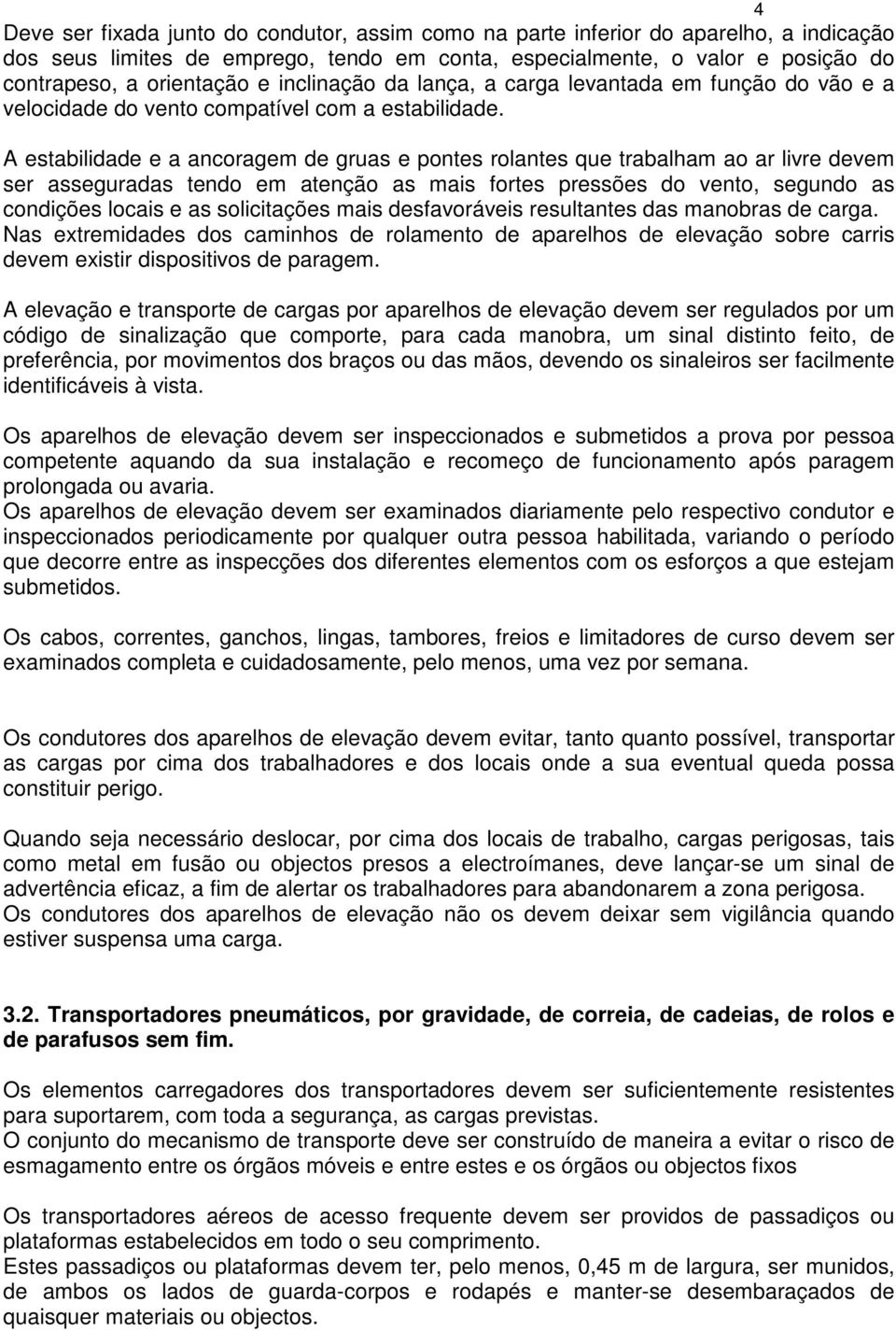 A estabilidade e a ancoragem de gruas e pontes rolantes que trabalham ao ar livre devem ser asseguradas tendo em atenção as mais fortes pressões do vento, segundo as condições locais e as