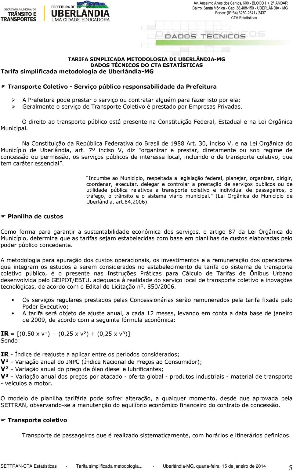 Na Constituição da República Federativa do Brasil de 1988 Art. 30, inciso V, e na Lei Orgânica do Município de Uberlândia, art.
