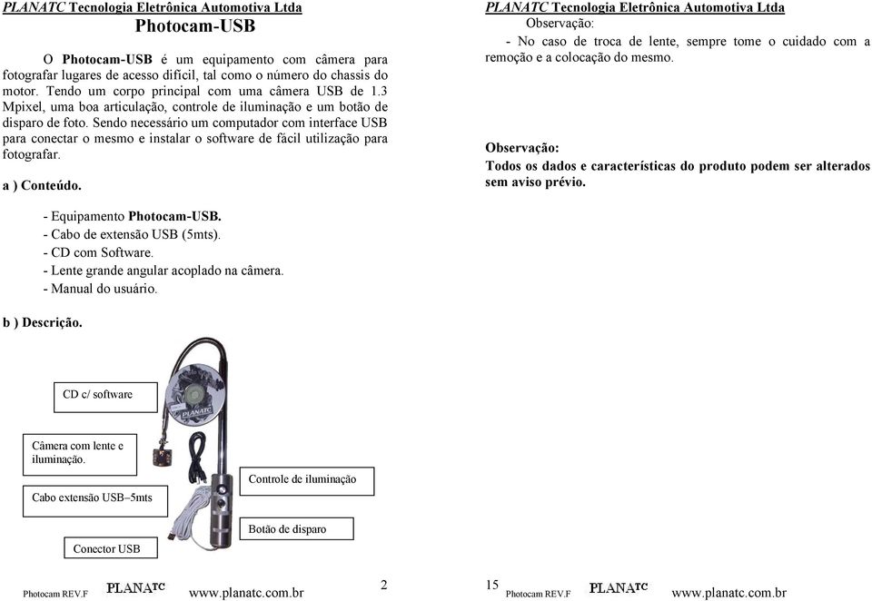 Sendo necessário um computador com interface USB para conectar o mesmo e instalar o software de fácil utilização para fotografar. a ) Conteúdo.