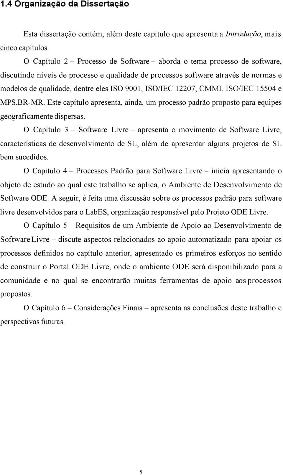 ISO/IEC 12207, CMMI, ISO/IEC 15504 e MPS.BR-MR. Este capítulo apresenta, ainda, um processo padrão proposto para equipes geograficamente dispersas.