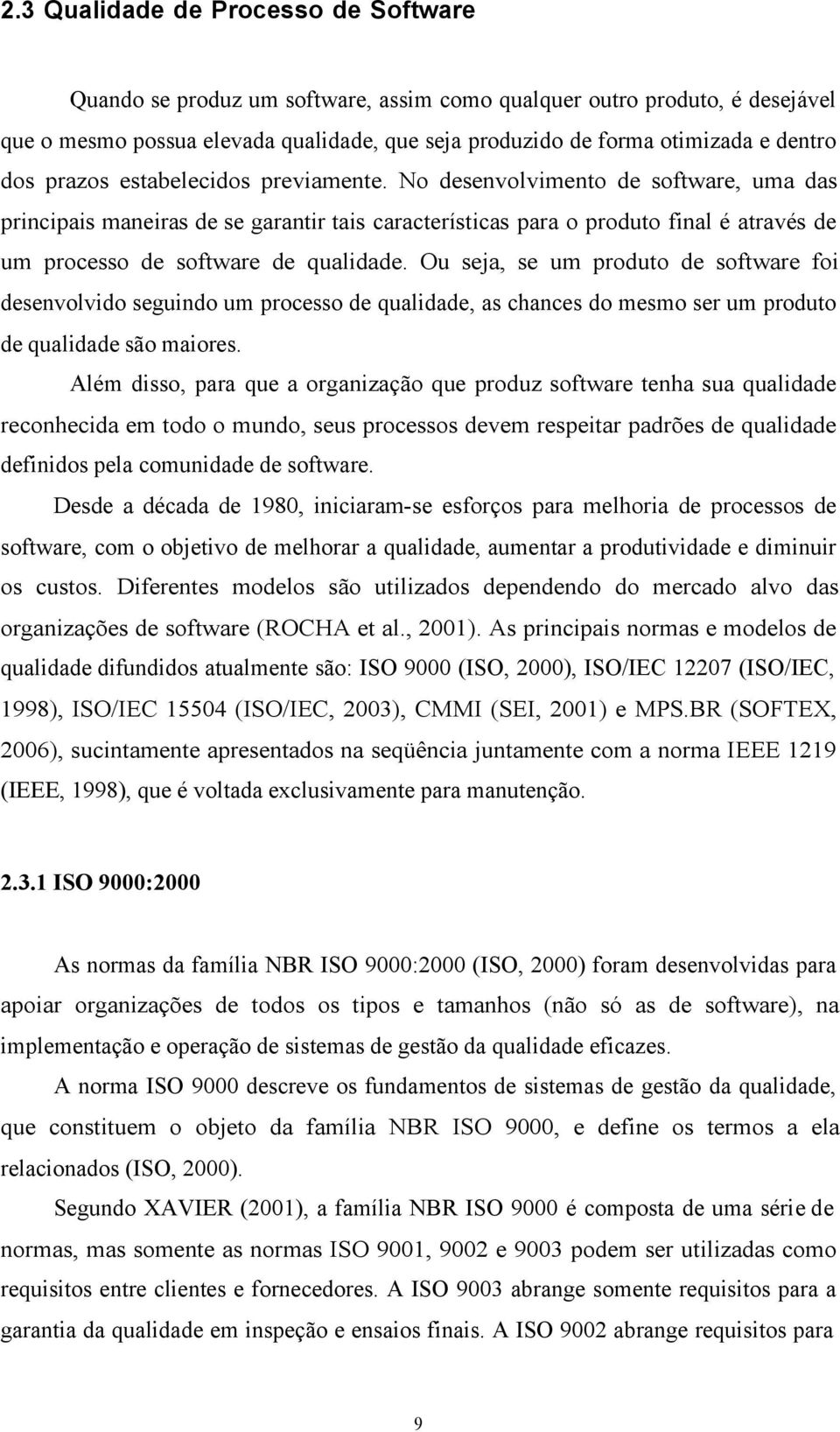 No desenvolvimento de software, uma das principais maneiras de se garantir tais características para o produto final é através de um processo de software de qualidade.