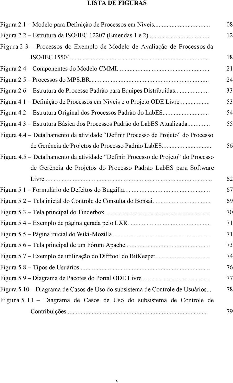 6 Estrutura do Processo Padrão para Equipes Distribuídas... 33 Figura 4.1 Definição de Processos em Níveis e o Projeto ODE Livre... 53 Figura 4.2 Estrutura Original dos Processos Padrão do LabES.