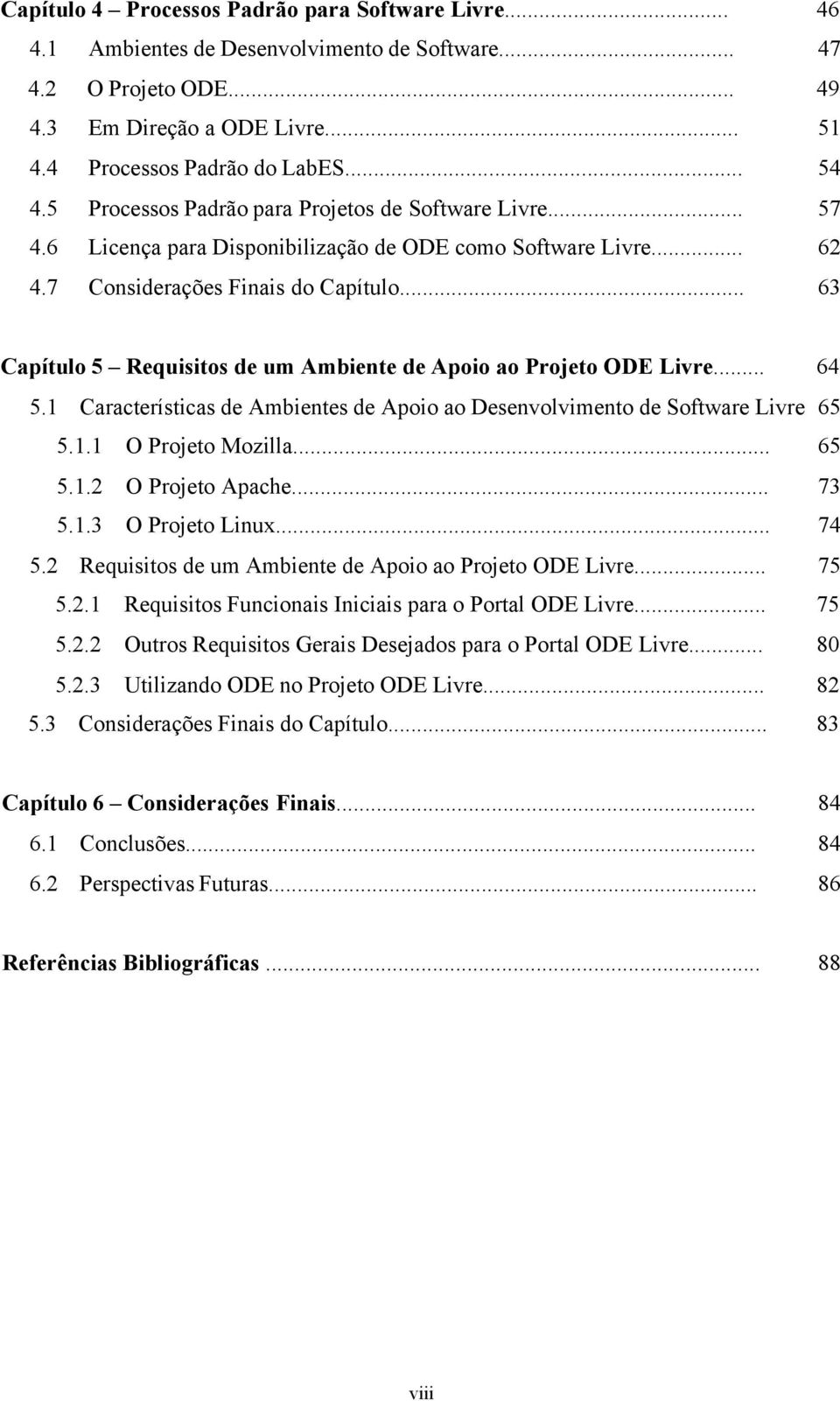 .. 63 Capítulo 5 Requisitos de um Ambiente de Apoio ao Projeto ODE Livre... 64 5.1 Características de Ambientes de Apoio ao Desenvolvimento de Software Livre 65 5.1.1 O Projeto Mozilla... 65 5.1.2 O Projeto Apache.