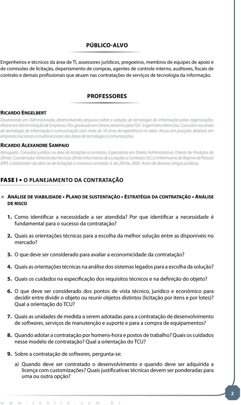 Professores Ricardo Engelbert Doutorando em Administração, desenvolvendo pesquisa sobre a adoção de tecnologia da informação pelas organizações. Mestre em Administração de Empresas.