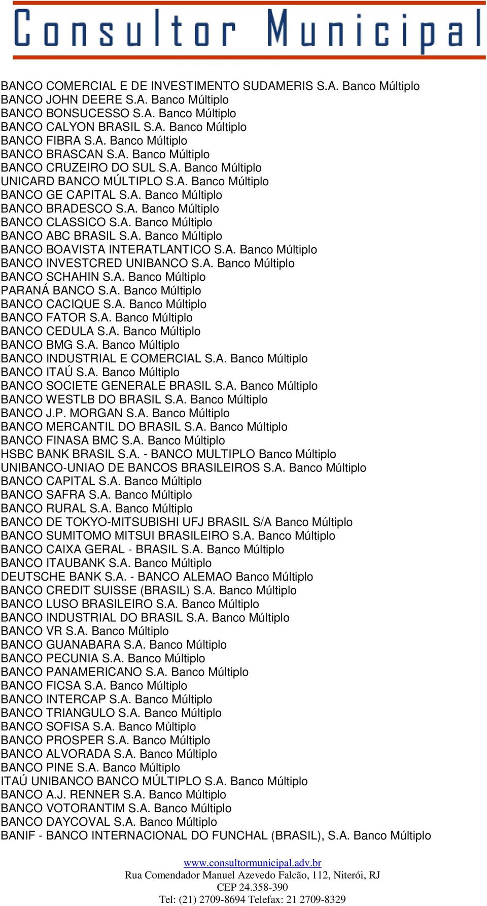 A. Banco Múltiplo BANCO BOAVISTA INTERATLANTICO S.A. Banco Múltiplo BANCO INVESTCRED UNIBANCO S.A. Banco Múltiplo BANCO SCHAHIN S.A. Banco Múltiplo PARANÁ BANCO S.A. Banco Múltiplo BANCO CACIQUE S.A. Banco Múltiplo BANCO FATOR S.