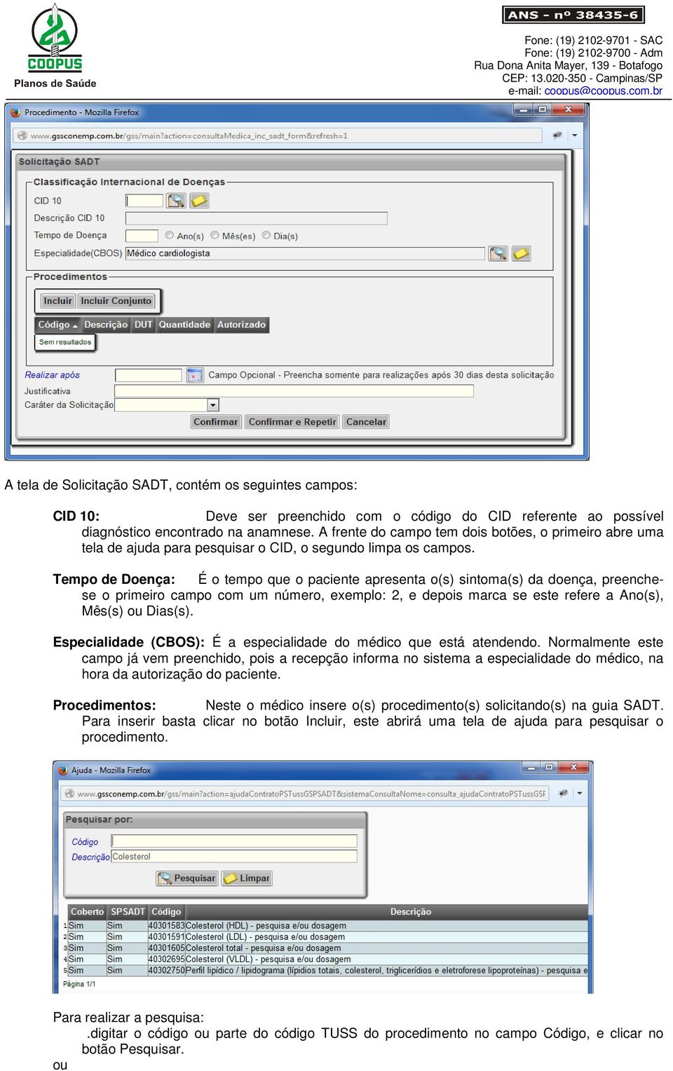 Tempo de Doença: É o tempo que o paciente apresenta o(s) sintoma(s) da doença, preenchese o primeiro campo com um número, exemplo: 2, e depois marca se este refere a Ano(s), Mês(s) ou Dias(s).