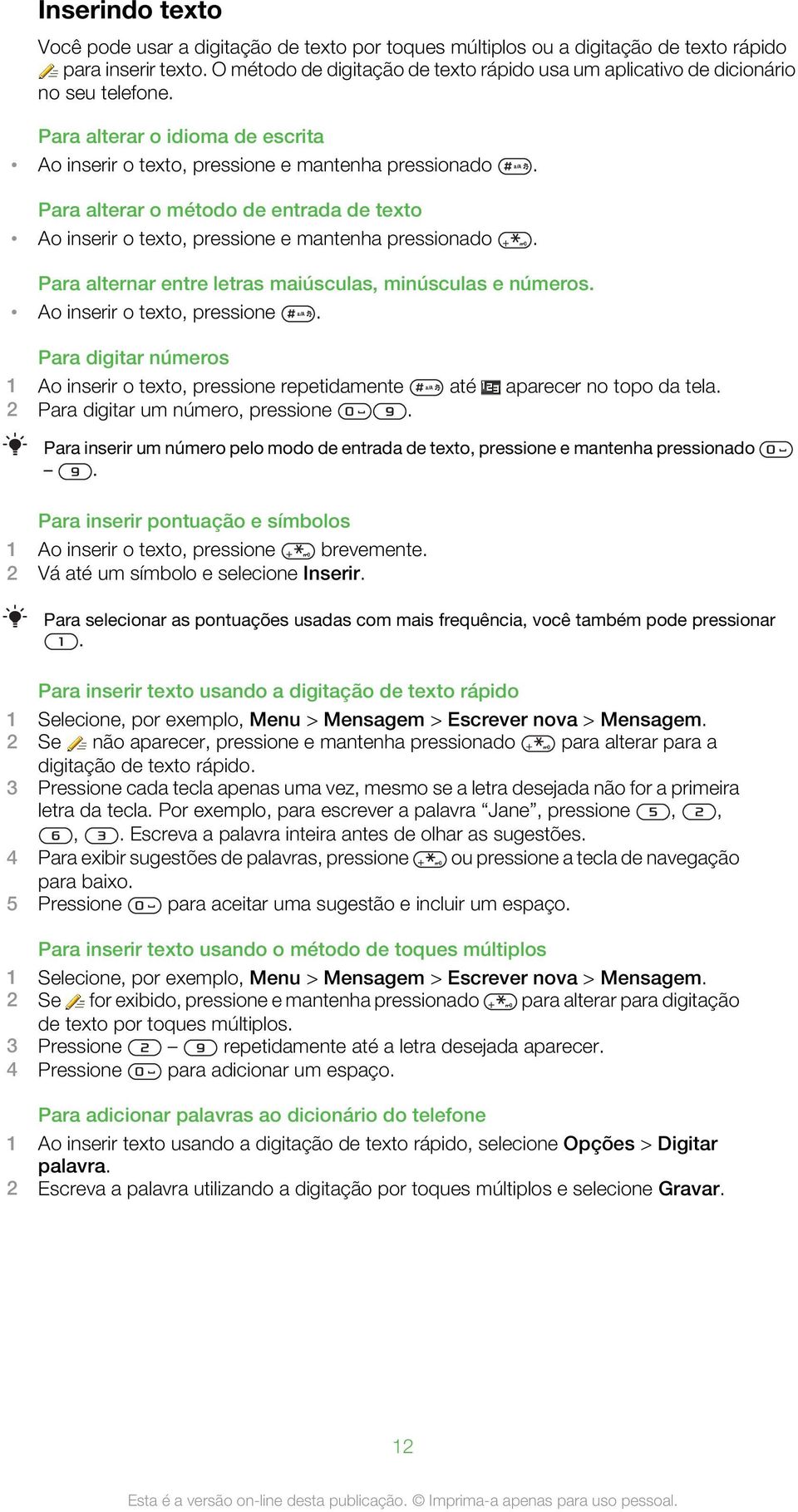 Para alterar o método de entrada de texto Ao inserir o texto, pressione e mantenha pressionado. Para alternar entre letras maiúsculas, minúsculas e números. Ao inserir o texto, pressione. Para digitar números 1 Ao inserir o texto, pressione repetidamente até aparecer no topo da tela.