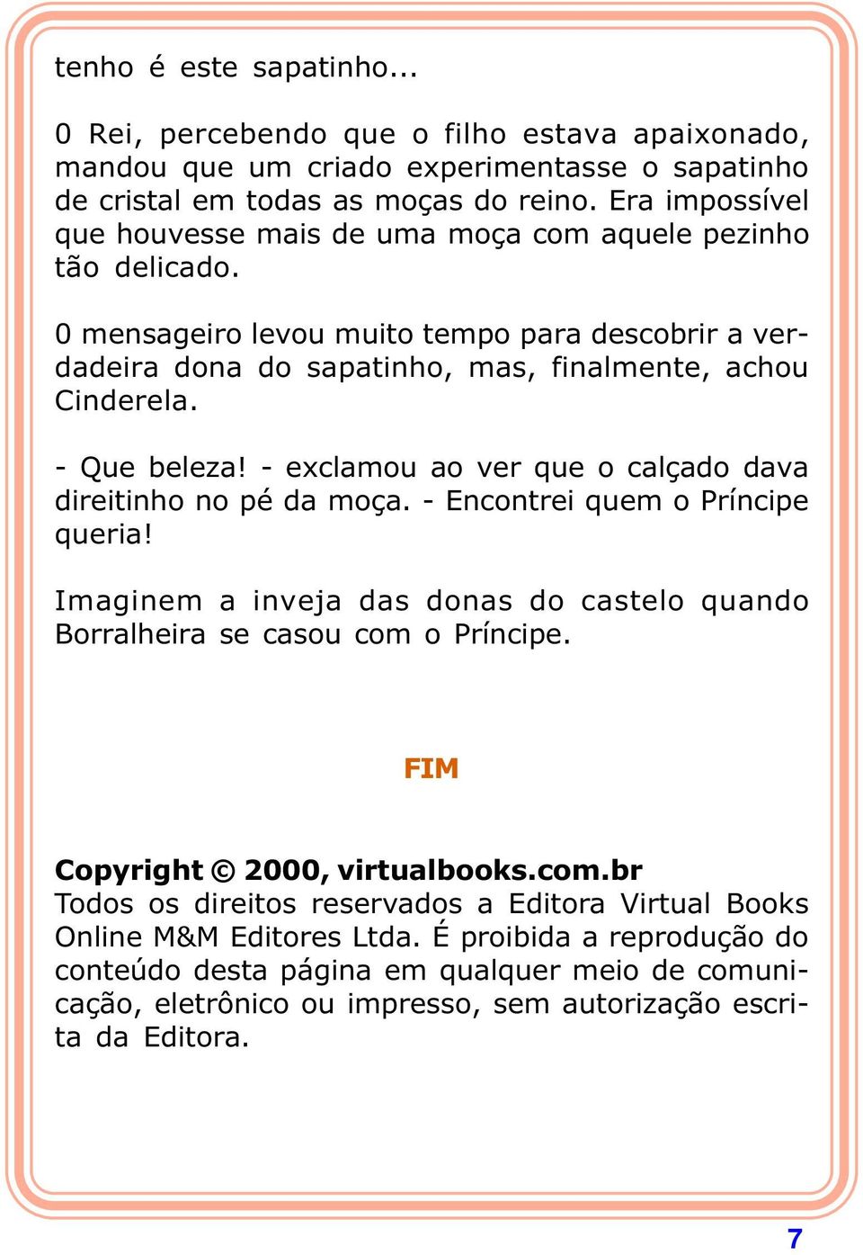 - Que beleza! - exclamou ao ver que o calçado dava direitinho no pé da moça. - Encontrei quem o Príncipe queria! Imaginem a inveja das donas do castelo quando Borralheira se casou com o Príncipe.