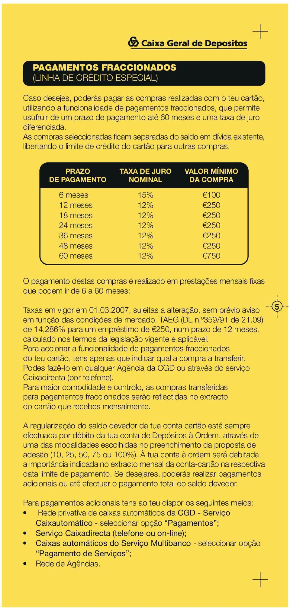 PRAZO DE PAGAMENTO 6 meses 12 meses 18 meses 24 meses 36 meses 48 meses 60 meses TAXA DE JURO NOMINAL 15% 12% 12% 12% 12% 12% 12% VALOR MÍNIMO DA COMPRA 100 250 250 250 250 250 750 O pagamento destas