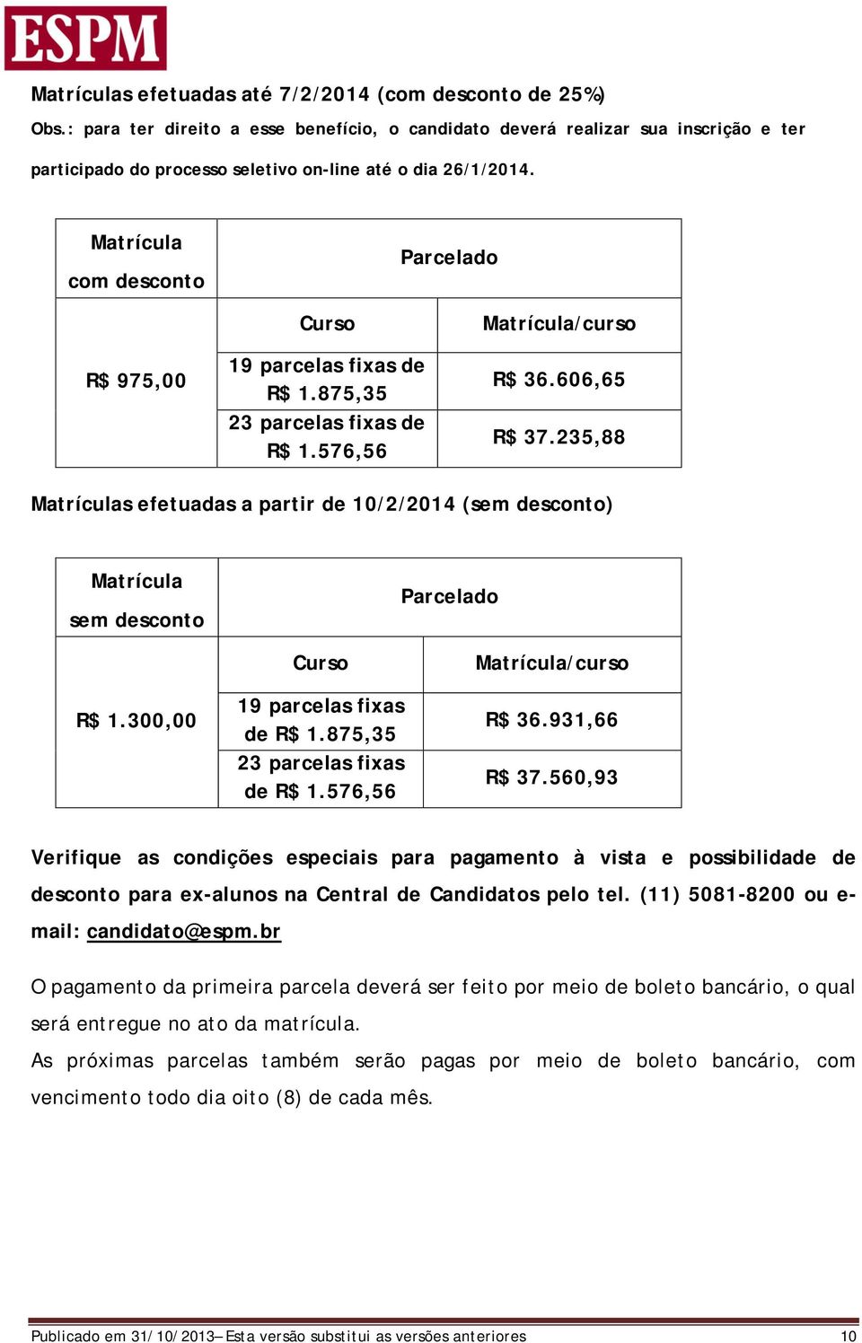 Matrícula com desconto Parcelado R$ 975,00 Curso 19 parcelas fixas de R$ 1.875,35 23 parcelas fixas de R$ 1.576,56 Matrícula/curso R$ 36.606,65 R$ 37.