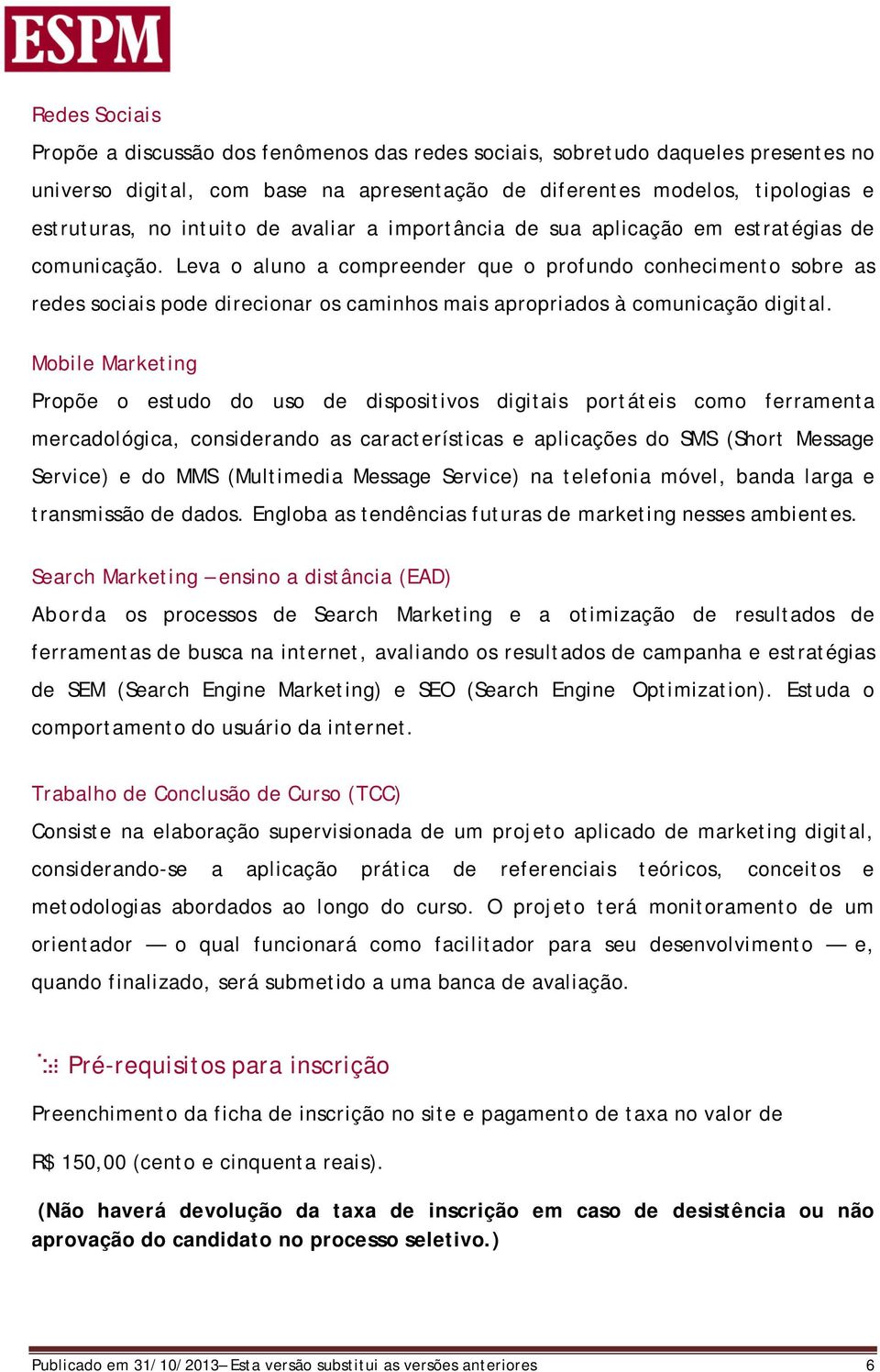 Leva o aluno a compreender que o profundo conhecimento sobre as redes sociais pode direcionar os caminhos mais apropriados à comunicação digital.