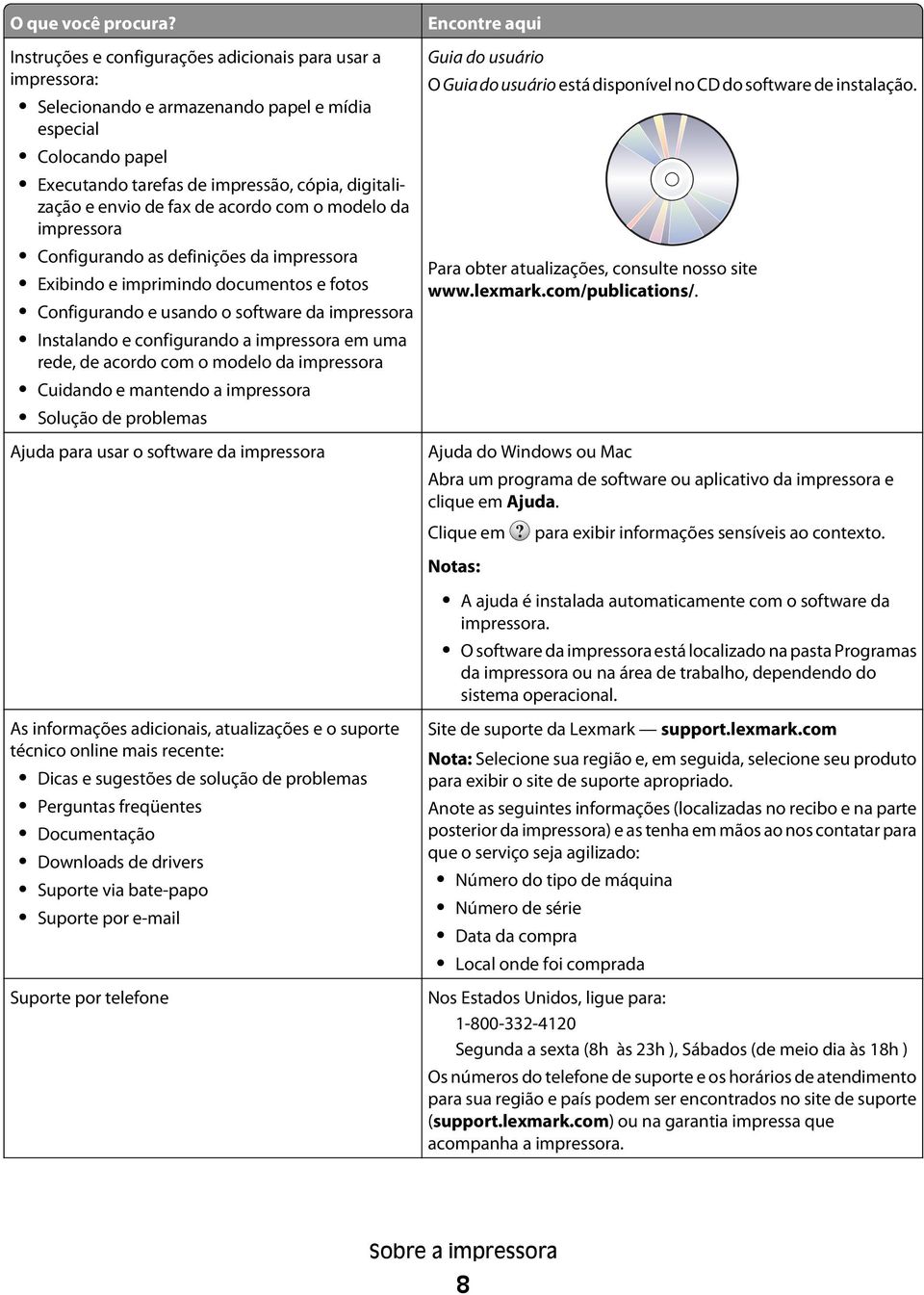 envio de fax de acordo com o modelo da impressora Configurando as definições da impressora Exibindo e imprimindo documentos e fotos Configurando e usando o software da impressora Instalando e