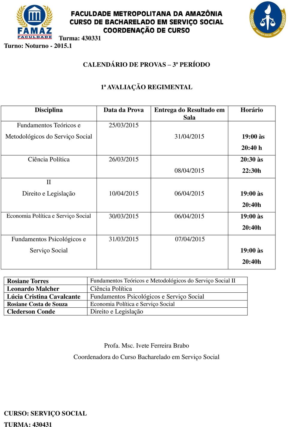 22:30h II Direito e Legislação 10/04/2015 06/04/2015 19:00 às Economia Política e Serviço Social 30/03/2015 06/04/2015 19:00 às Fundamentos